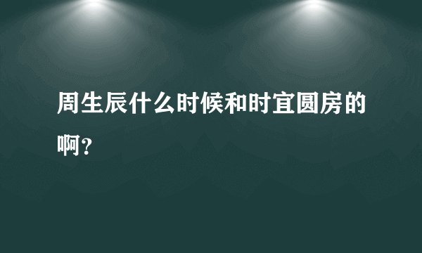 周生辰什么时候和时宜圆房的啊？