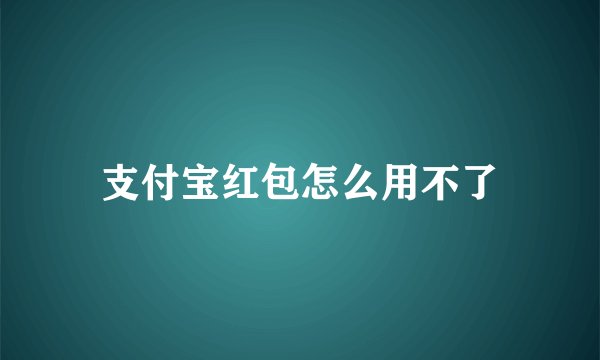 支付宝红包怎么用不了