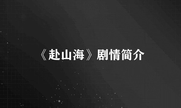 《赴山海》剧情简介