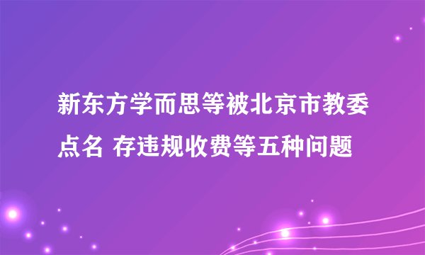 新东方学而思等被北京市教委点名 存违规收费等五种问题