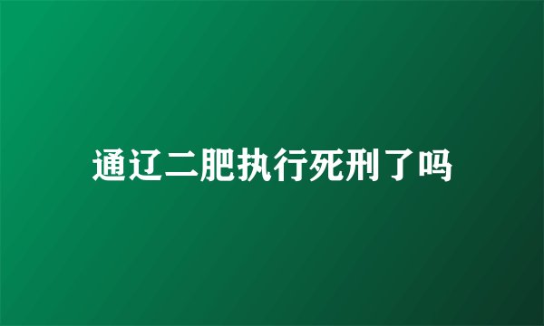通辽二肥执行死刑了吗
