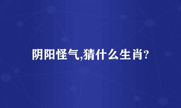 阴阳怪气,猜什么生肖?
