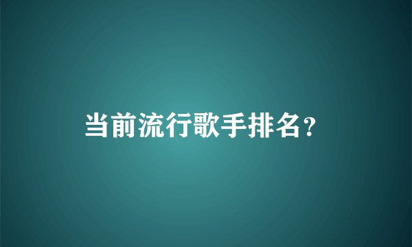 当前流行歌手排名？
