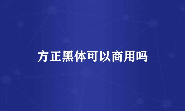 方正黑体可以商用吗