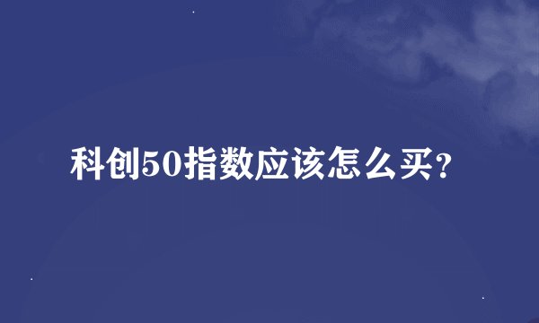 科创50指数应该怎么买？