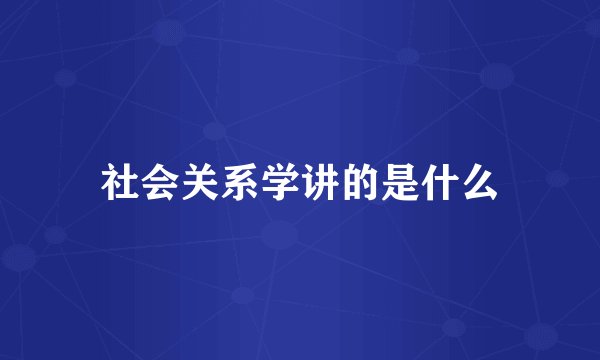 社会关系学讲的是什么
