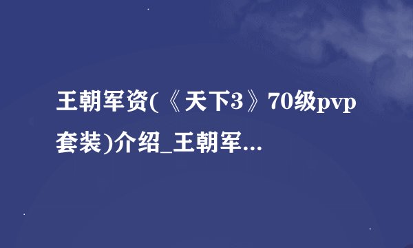 王朝军资(《天下3》70级pvp套装)介绍_王朝军资(《天下3》70级pvp套装)是什么