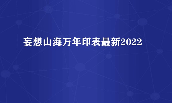 妄想山海万年印表最新2022
