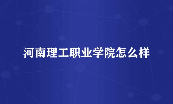 河南理工职业学院怎么样