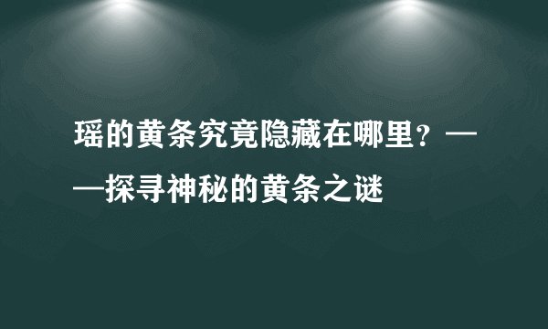 瑶的黄条究竟隐藏在哪里？——探寻神秘的黄条之谜