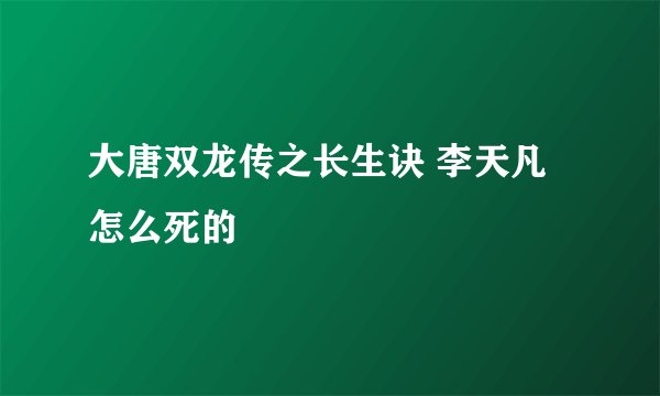 大唐双龙传之长生诀 李天凡怎么死的