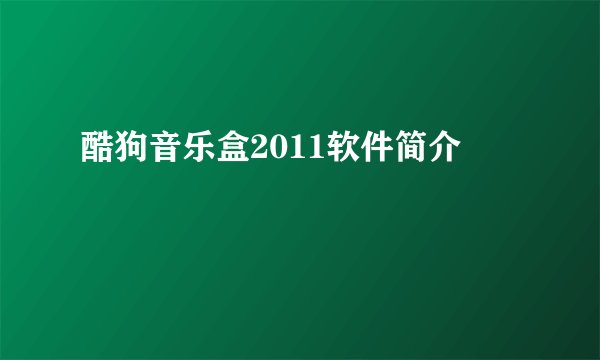酷狗音乐盒2011软件简介