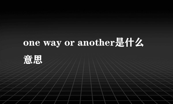 one way or another是什么意思