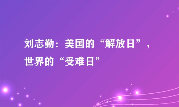 刘志勤：美国的“解放日”，世界的“受难日”
