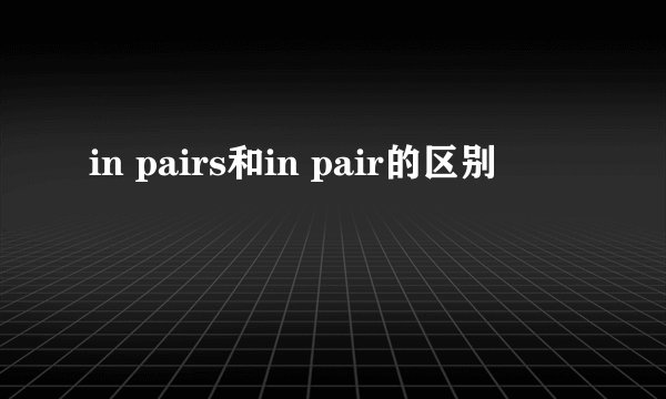in pairs和in pair的区别