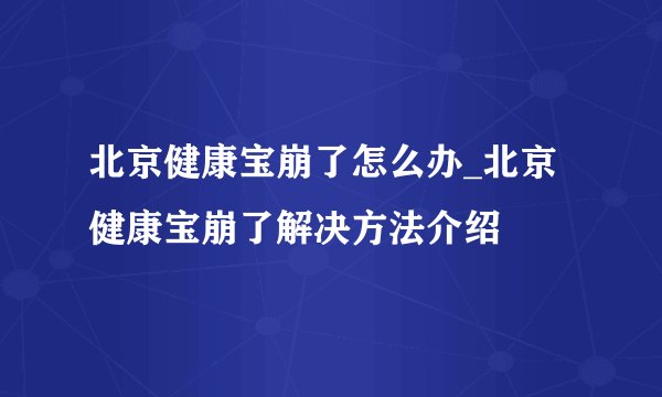 北京健康宝崩了怎么办_北京健康宝崩了解决方法介绍