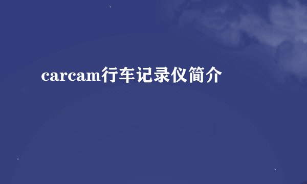 carcam行车记录仪简介