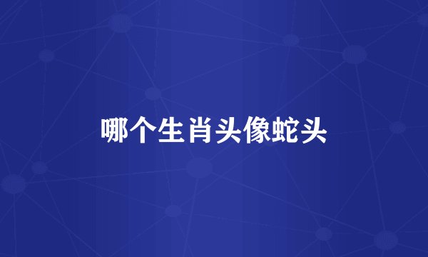 哪个生肖头像蛇头