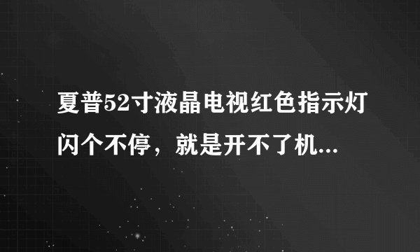 夏普52寸液晶电视红色指示灯闪个不停，就是开不了机，这是咋回事