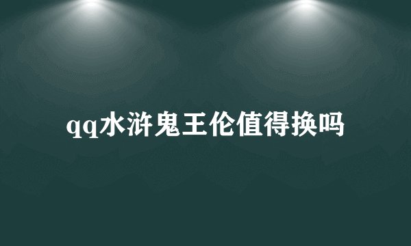 qq水浒鬼王伦值得换吗