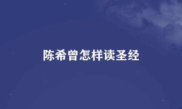 陈希曾怎样读圣经