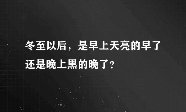 冬至以后,是早上天亮的早了还是晚上黑的晚了?