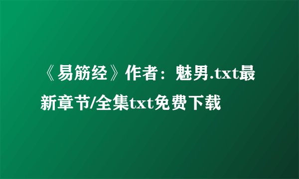 《易筋经》作者：魅男.txt最新章节/全集txt免费下载