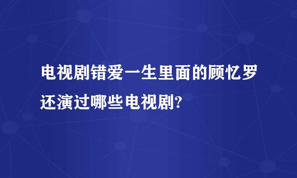 电视剧错爱一生里面的顾忆罗还演过哪些电视剧?