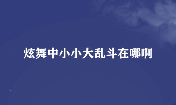 炫舞中小小大乱斗在哪啊