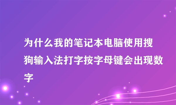 为什么我的笔记本电脑使用搜狗输入法打字按字母键会出现数字