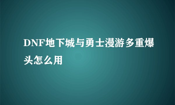 DNF地下城与勇士漫游多重爆头怎么用