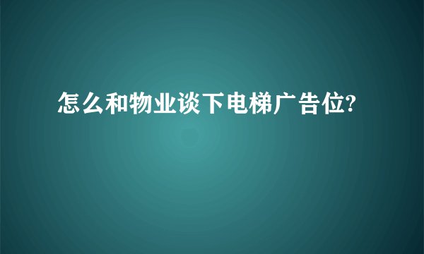 怎么和物业谈下电梯广告位?