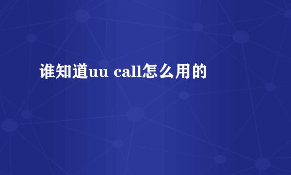 谁知道uu call怎么用的