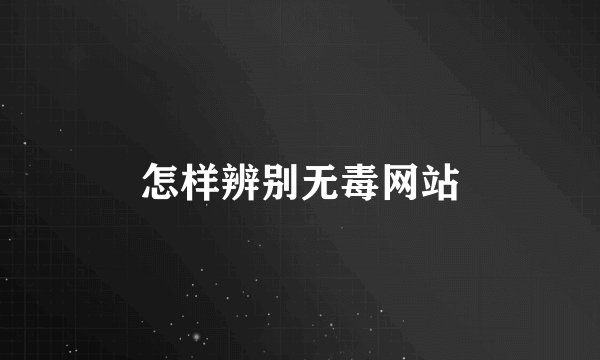 怎样辨别无毒网站