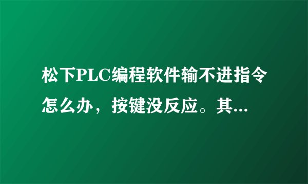 松下PLC编程软件输不进指令怎么办，按键没反应。其他软件都可以输。
