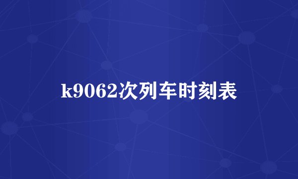 k9062次列车时刻表