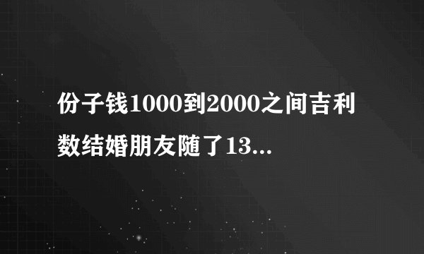 份子钱1000到2000之间吉利数结婚朋友随了1314我该回多少
