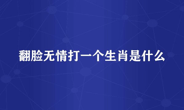 翻脸无情打一个生肖是什么