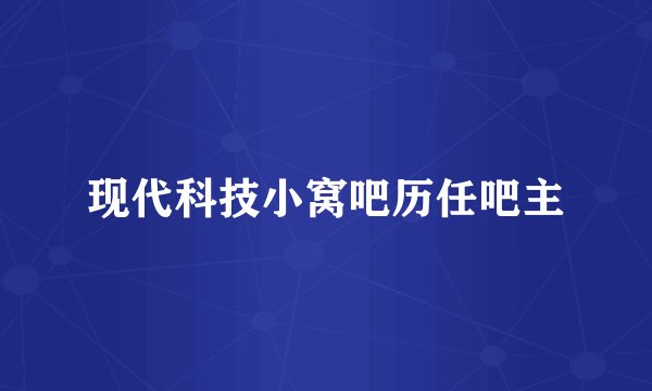 现代科技小窝吧历任吧主