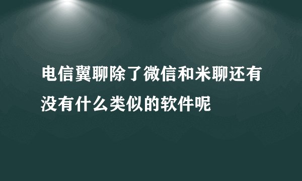 电信翼聊除了微信和米聊还有没有什么类似的软件呢