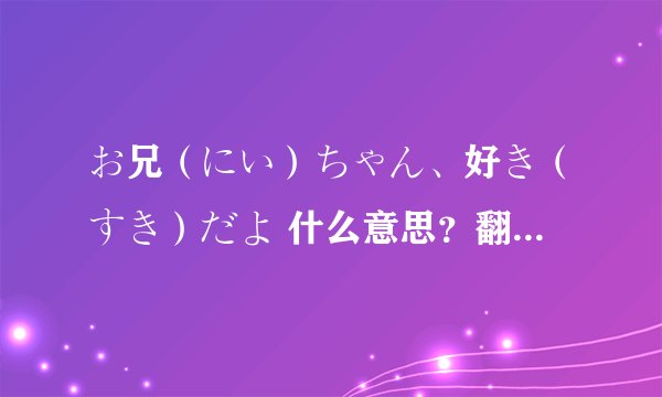 お兄（にい）ちゃん、好き（すき）だよ 什么意思？翻译完有悬赏哦