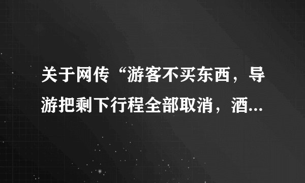关于网传“游客不买东西，导游把剩下行程全部取消，酒店机票自己解决”等视频核实情况