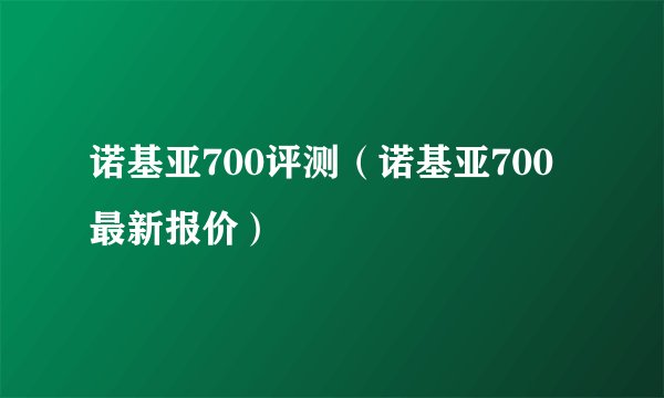 诺基亚700评测（诺基亚700最新报价）