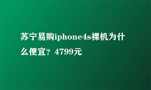 苏宁易购iphone4s裸机为什么便宜？4799元