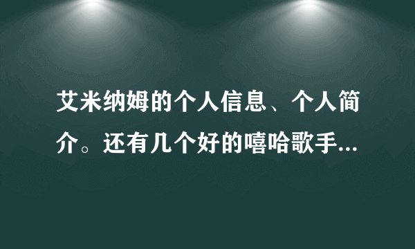 艾米纳姆的个人信息、个人简介。还有几个好的嘻哈歌手？知道的分享几个。