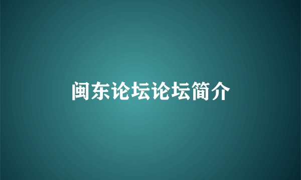 闽东论坛论坛简介