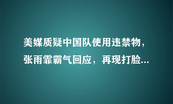 美媒质疑中国队使用违禁物，张雨霏霸气回应，再现打脸时刻，说了什么？