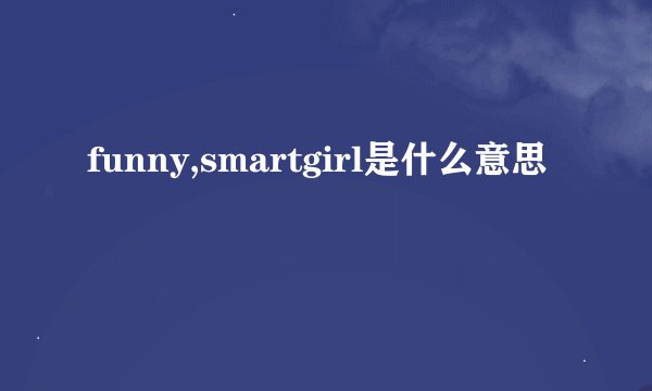 funny,smartgirl是什么意思