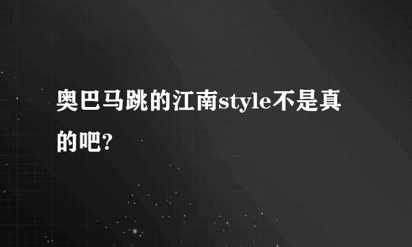 奥巴马跳的江南style不是真的吧?