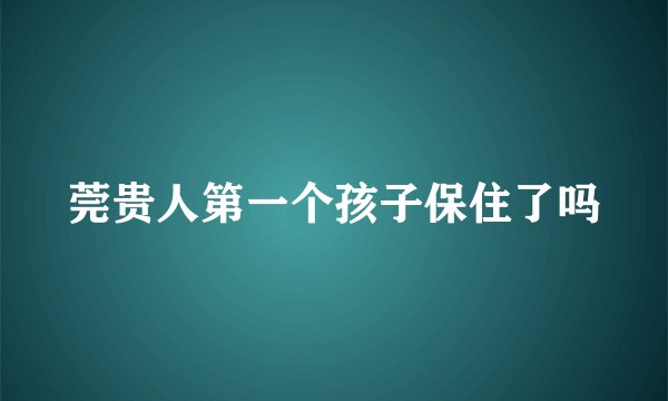 莞贵人第一个孩子保住了吗
